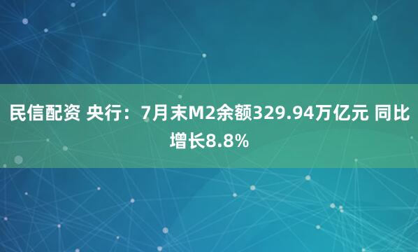 民信配资 央行：7月末M2余额329.94万亿元 同比增长8.8%