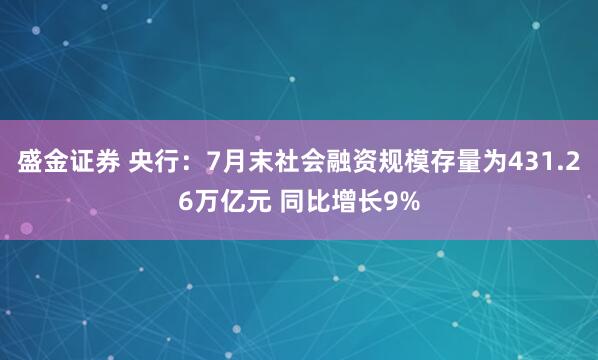 盛金证券 央行：7月末社会融资规模存量为431.26万亿元 同比增长9%