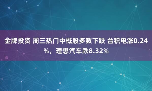 金牌投资 周三热门中概股多数下跌 台积电涨0.24%，理想汽车跌8.32%