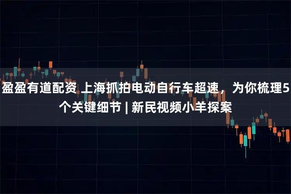 盈盈有道配资 上海抓拍电动自行车超速，为你梳理5个关键细节 | 新民视频小羊探案