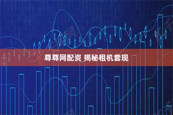 尊尊网配资 揭秘租机套现