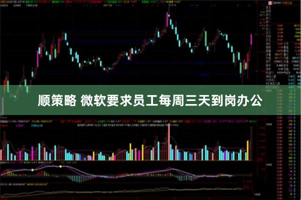 顺策略 微软要求员工每周三天到岗办公