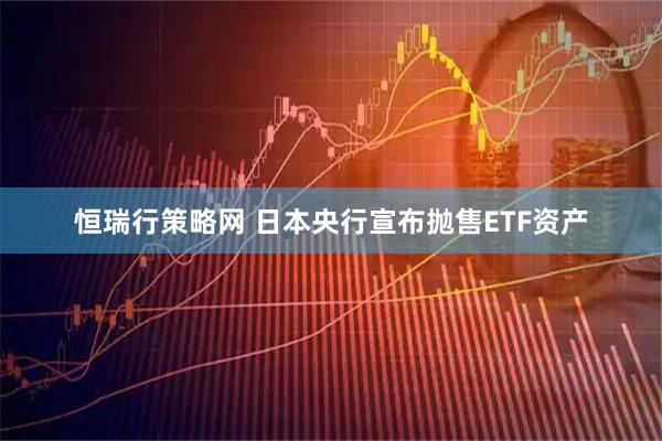 恒瑞行策略网 日本央行宣布抛售ETF资产