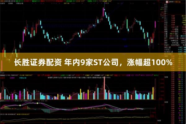 长胜证券配资 年内9家ST公司，涨幅超100%