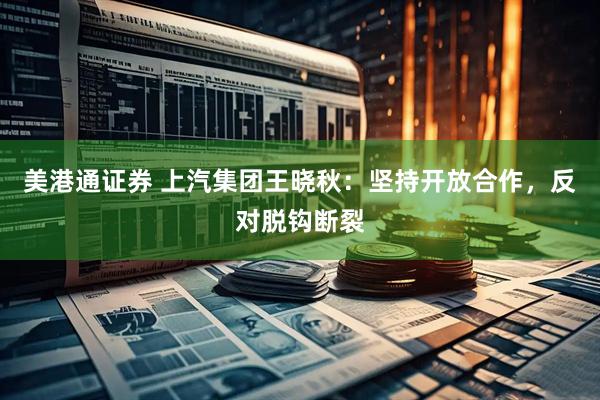 美港通证券 上汽集团王晓秋：坚持开放合作，反对脱钩断裂