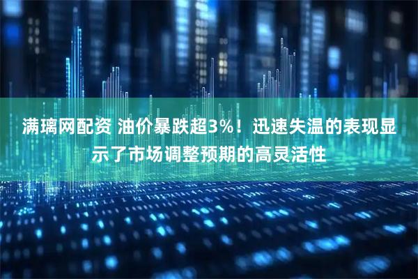 满璃网配资 油价暴跌超3%！迅速失温的表现显示了市场调整预期的高灵活性