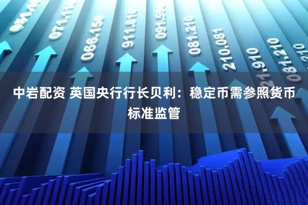 中岩配资 英国央行行长贝利：稳定币需参照货币标准监管