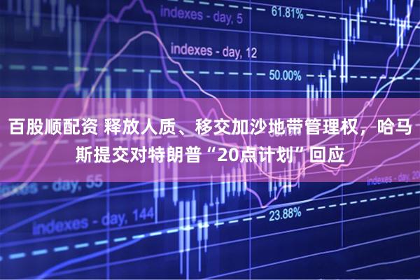 百股顺配资 释放人质、移交加沙地带管理权，哈马斯提交对特朗普“20点计划”回应